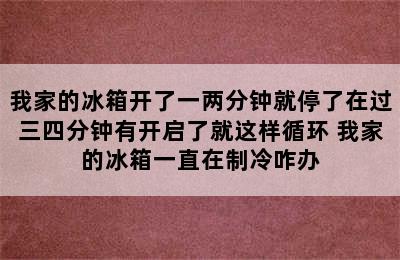 我家的冰箱开了一两分钟就停了在过三四分钟有开启了就这样循环 我家的冰箱一直在制冷咋办